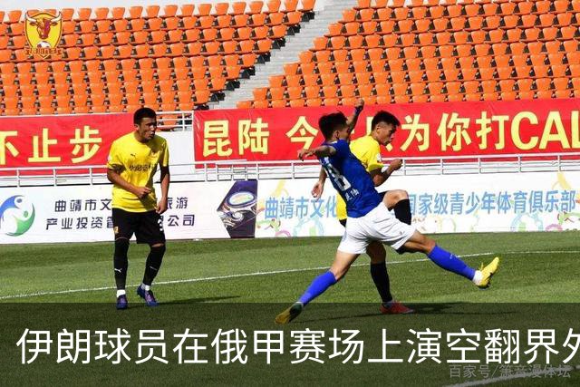 伊朗球员在俄甲赛场上演空翻界外球助攻，这你给几分？
