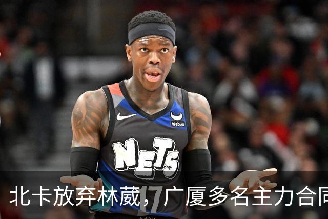 北卡放弃林葳，广厦多名主力合同到期，广东瞄准胡金秋