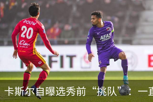 卡斯尔自曝选秀前“挑队”：一直希望联手文班 最想去马刺