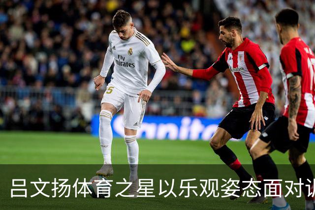 吕文扬体育之星以乐观姿态面对训练与比拼