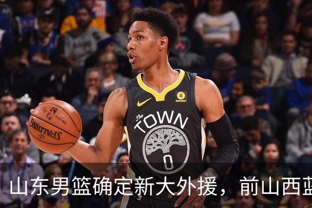山东男篮确定新大外援，前山西蓝领内线确定加盟，季后赛场均7.8分5.8板