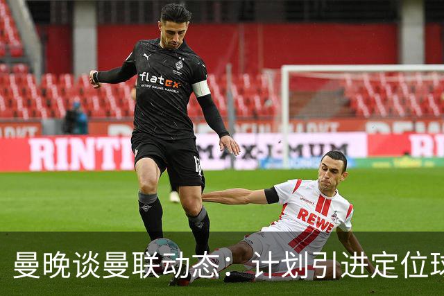 曼晚谈曼联动态：计划引进定位球战术教练，奥纳纳可能被再次租借