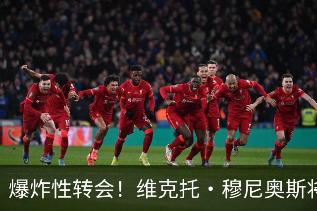 爆炸性转会！维克托·穆尼奥斯将加盟利物浦——从奥萨苏纳到安菲尔德的突袭交易