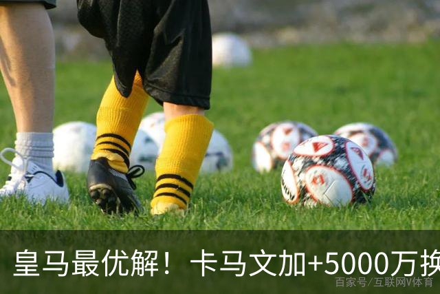 皇马最优解！卡马文加+5000万换购苏维门迪！补齐阵容最后短板！