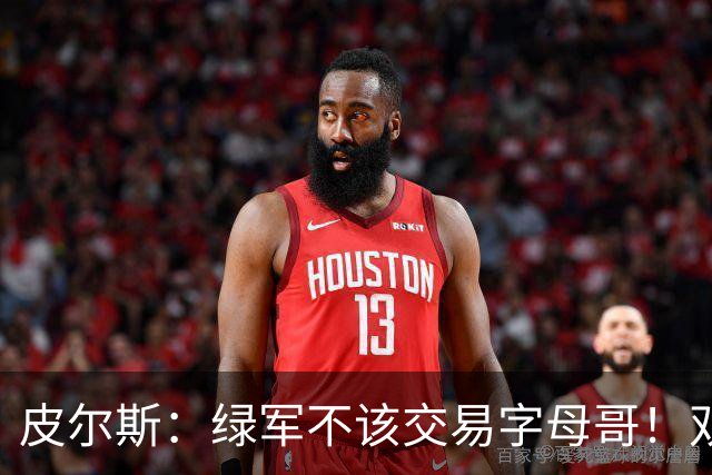 皮尔斯：绿军不该交易字母哥！双探花是赢球组合没必要拆散