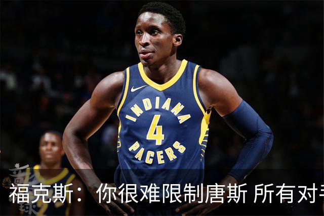 福克斯：你很难限制唐斯 所有对手都在尝试把文班拉出禁区