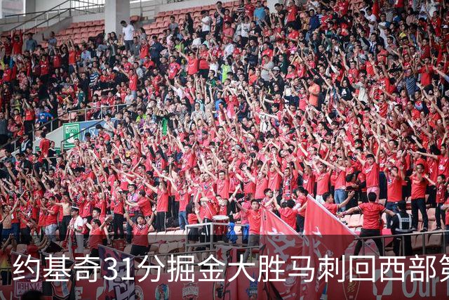 约基奇31分掘金大胜马刺回西部第一 爵士擒鹰