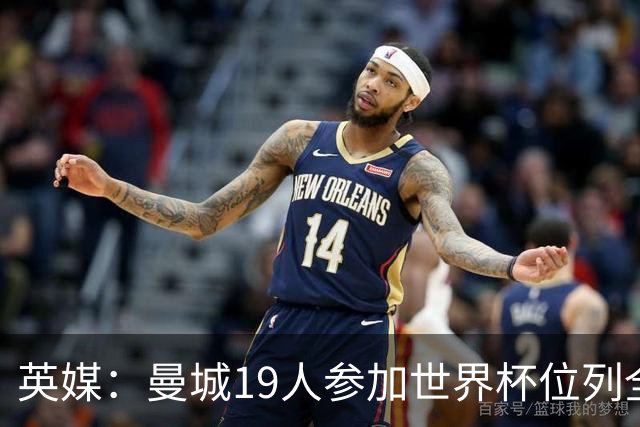 英媒：曼城19人参加世界杯位列全球第一，阿森纳16人位列英超第二