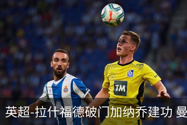 英超-拉什福德破门加纳乔建功 曼联3-0南安普顿