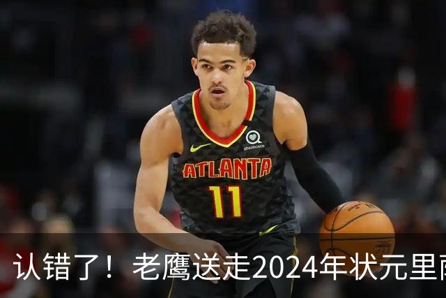 认错了！老鹰送走2024年状元里萨谢，换来雷霆防守悍将多尔特
