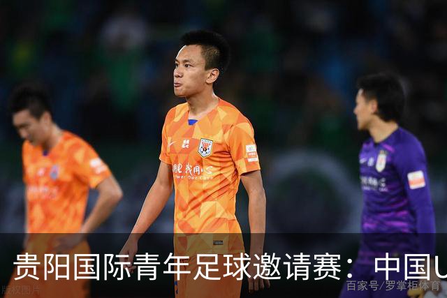 贵阳国际青年足球邀请赛：中国U23男足大胜塔吉克斯坦U23男足
