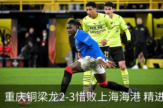 重庆铜梁龙2-3惜败上海海港 精进球技诠释虽败犹荣