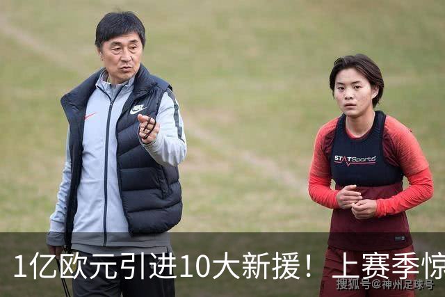 1亿欧元引进10大新援！上赛季惊险保级，新赛季紫百合豪赌进欧战