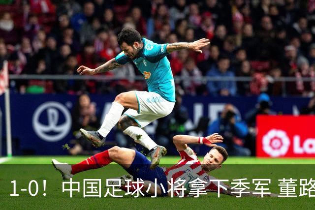 1-0！中国足球小将拿下季军 董路脱帽致敬3万球迷 怒斥：远离两面