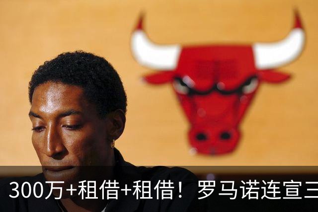 300万+租借+租借！罗马诺连宣三笔交易，有人成有人停有人等