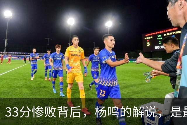 33分惨败背后，杨鸣的解说，是最温柔的“杀人诛心”