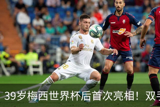 39岁梅西世界杯后首次亮相！双手插兜散步 观看家族俱乐部比赛