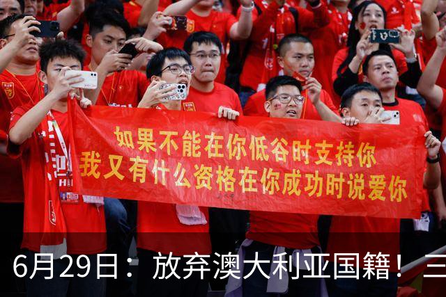 6月29日：放弃澳大利亚国籍！三位澳大利国少队核心都将入籍为中国男足出战