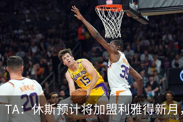 TA：休斯预计将加盟利雅得新月，他正投入利物浦夏窗工作